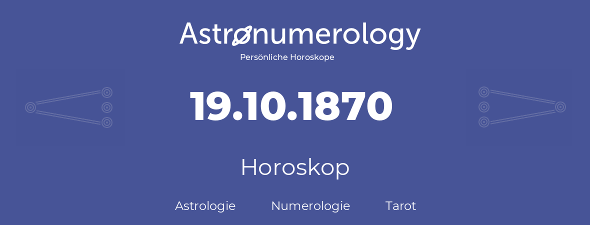 Horoskop für Geburtstag (geborener Tag): 19.10.1870 (der 19. Oktober 1870)