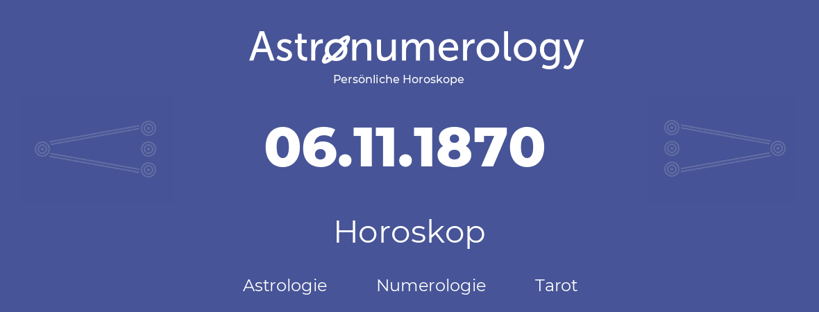 Horoskop für Geburtstag (geborener Tag): 06.11.1870 (der 6. November 1870)
