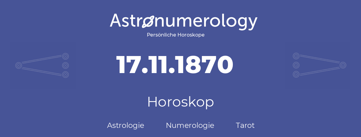 Horoskop für Geburtstag (geborener Tag): 17.11.1870 (der 17. November 1870)
