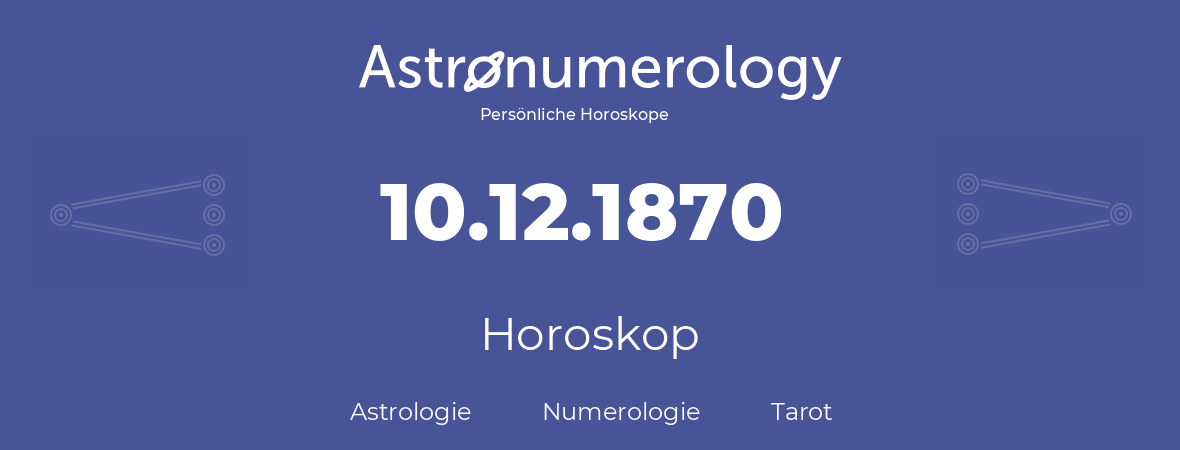 Horoskop für Geburtstag (geborener Tag): 10.12.1870 (der 10. Dezember 1870)