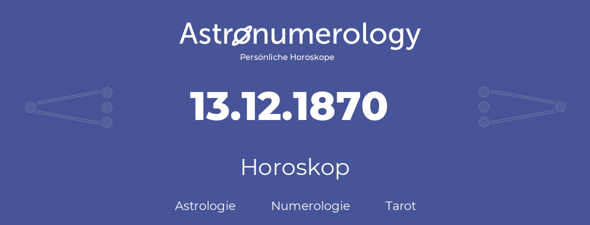 Horoskop für Geburtstag (geborener Tag): 13.12.1870 (der 13. Dezember 1870)