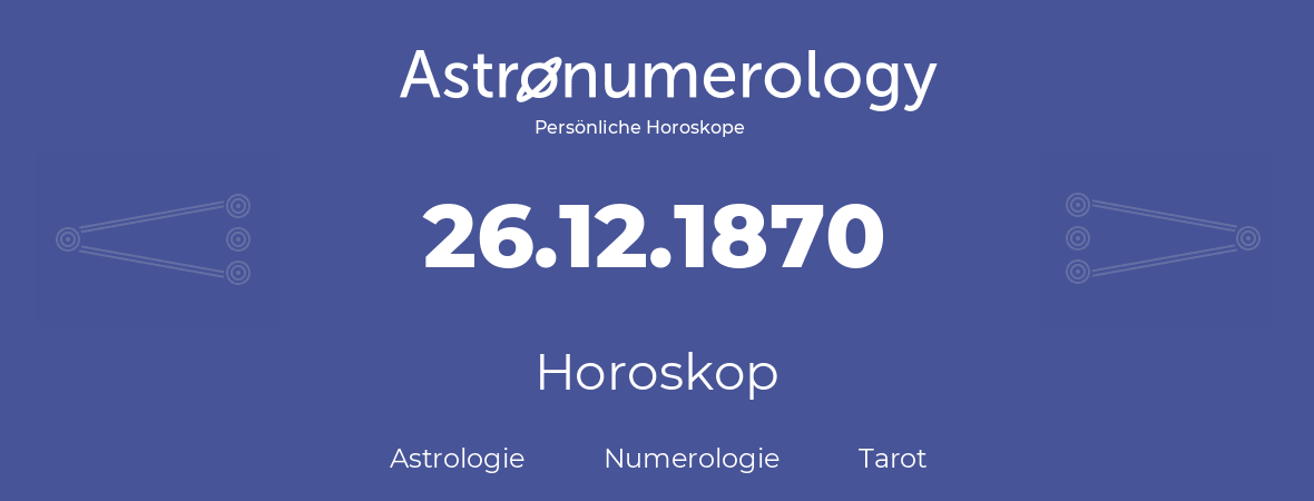 Horoskop für Geburtstag (geborener Tag): 26.12.1870 (der 26. Dezember 1870)