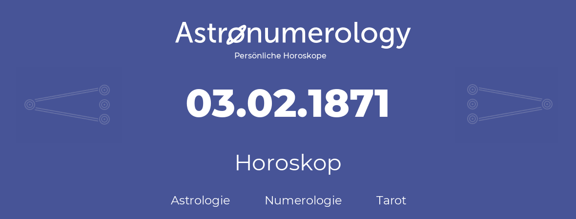 Horoskop für Geburtstag (geborener Tag): 03.02.1871 (der 3. Februar 1871)