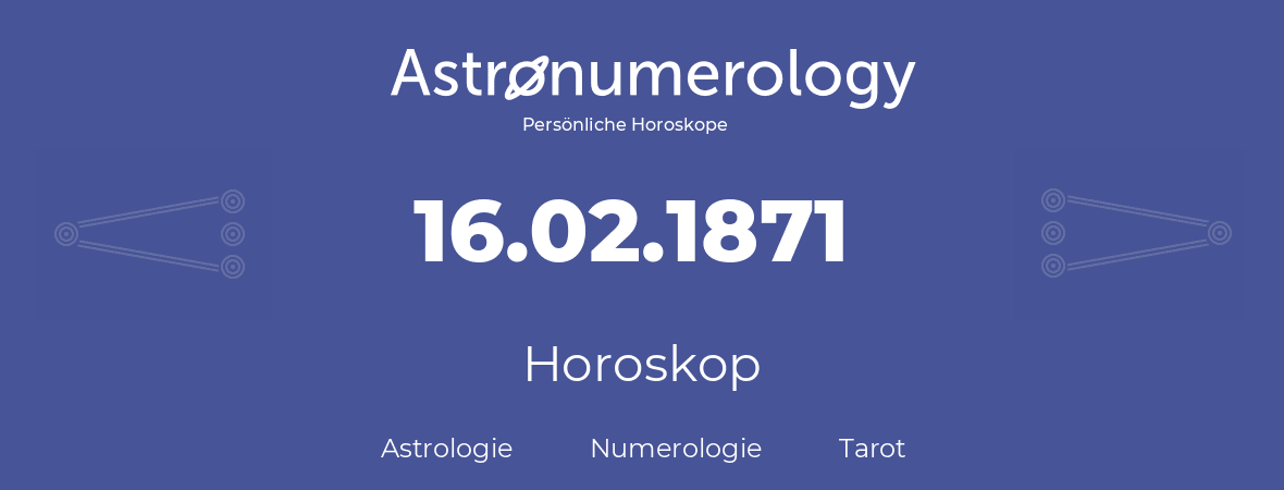 Horoskop für Geburtstag (geborener Tag): 16.02.1871 (der 16. Februar 1871)