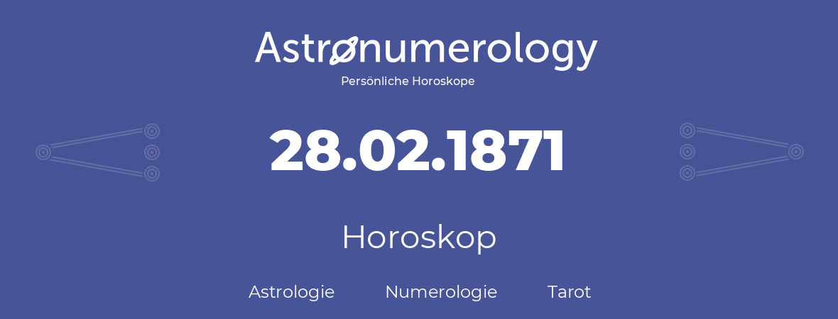 Horoskop für Geburtstag (geborener Tag): 28.02.1871 (der 28. Februar 1871)