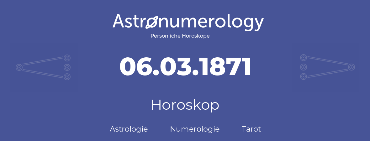 Horoskop für Geburtstag (geborener Tag): 06.03.1871 (der 6. Marz 1871)