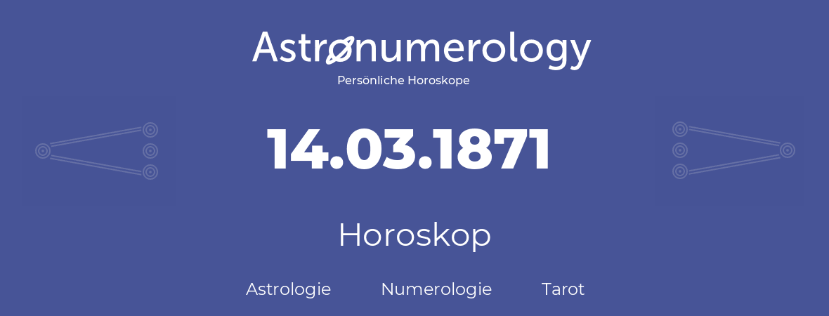 Horoskop für Geburtstag (geborener Tag): 14.03.1871 (der 14. Marz 1871)