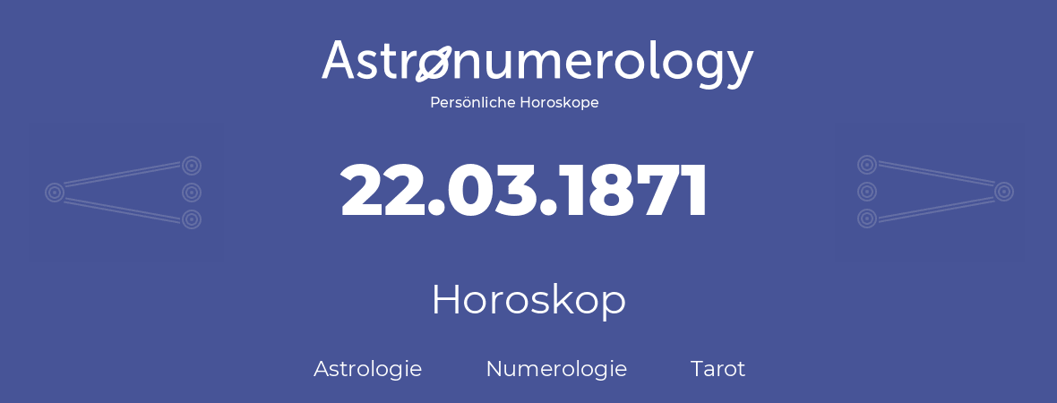 Horoskop für Geburtstag (geborener Tag): 22.03.1871 (der 22. Marz 1871)