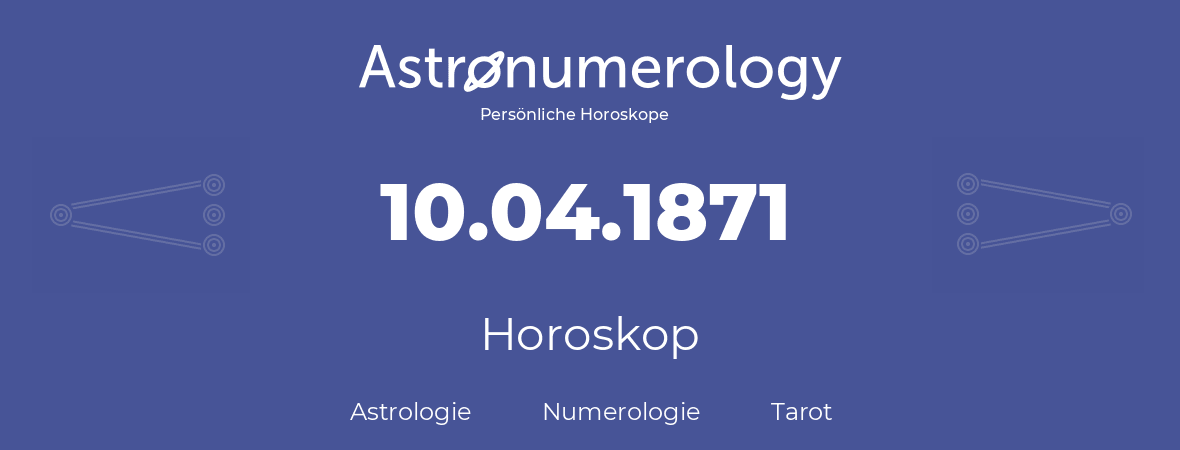 Horoskop für Geburtstag (geborener Tag): 10.04.1871 (der 10. April 1871)