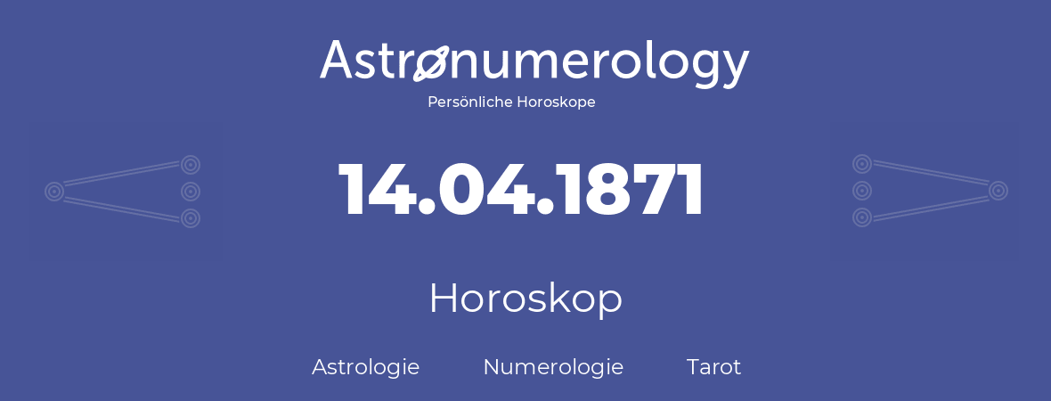 Horoskop für Geburtstag (geborener Tag): 14.04.1871 (der 14. April 1871)