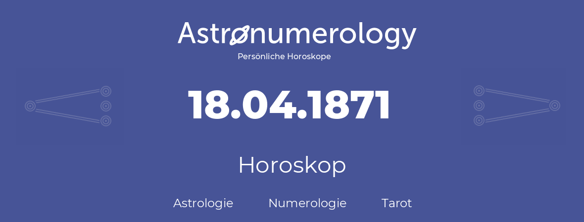 Horoskop für Geburtstag (geborener Tag): 18.04.1871 (der 18. April 1871)