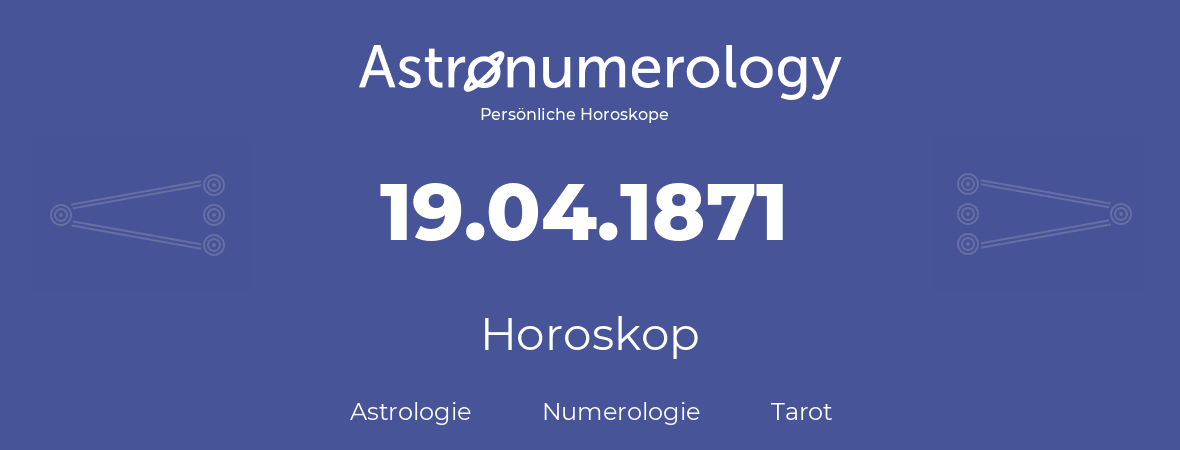 Horoskop für Geburtstag (geborener Tag): 19.04.1871 (der 19. April 1871)