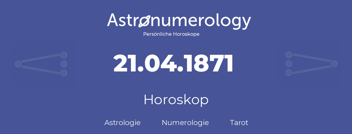 Horoskop für Geburtstag (geborener Tag): 21.04.1871 (der 21. April 1871)