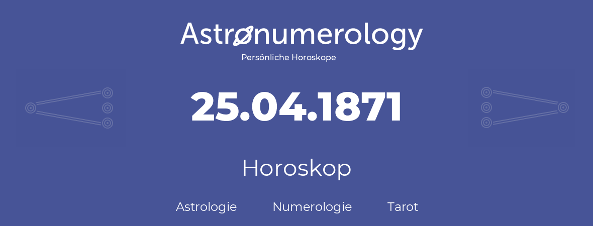 Horoskop für Geburtstag (geborener Tag): 25.04.1871 (der 25. April 1871)