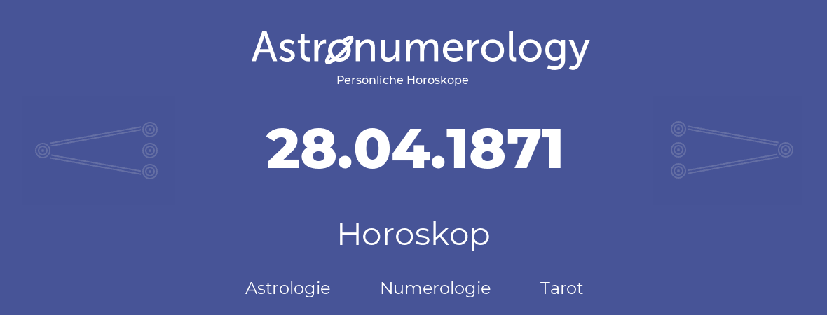 Horoskop für Geburtstag (geborener Tag): 28.04.1871 (der 28. April 1871)