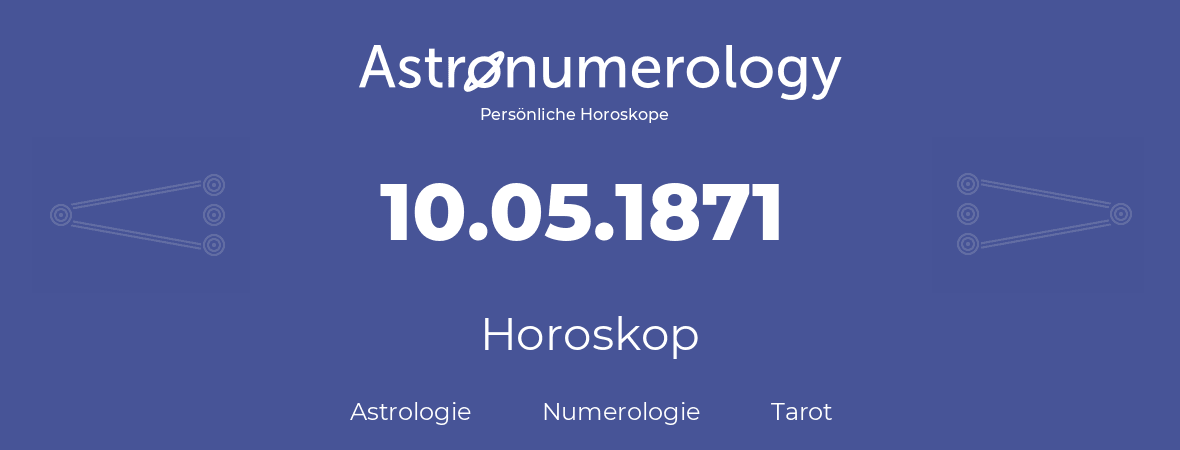 Horoskop für Geburtstag (geborener Tag): 10.05.1871 (der 10. Mai 1871)