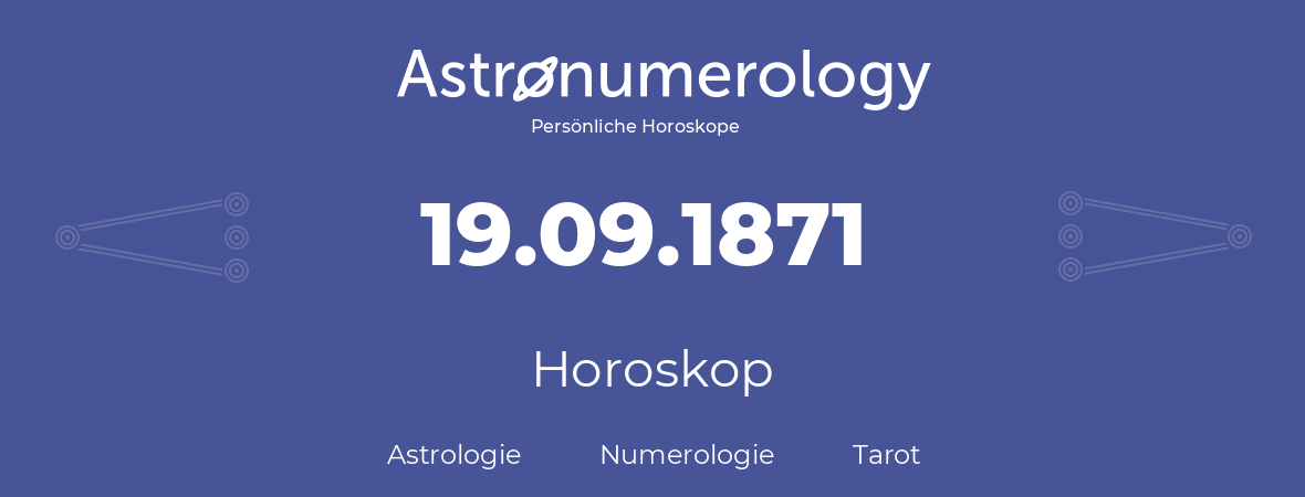 Horoskop für Geburtstag (geborener Tag): 19.09.1871 (der 19. September 1871)