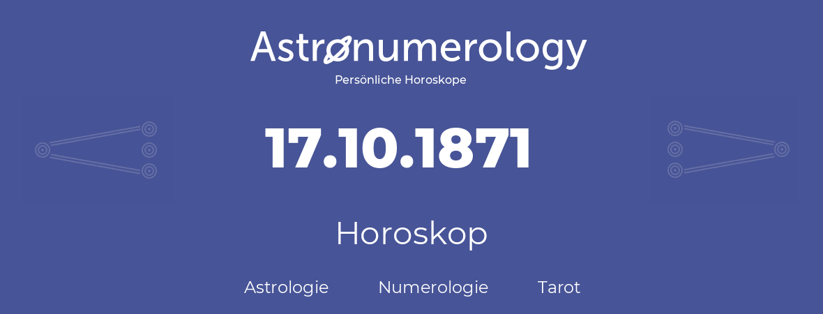 Horoskop für Geburtstag (geborener Tag): 17.10.1871 (der 17. Oktober 1871)