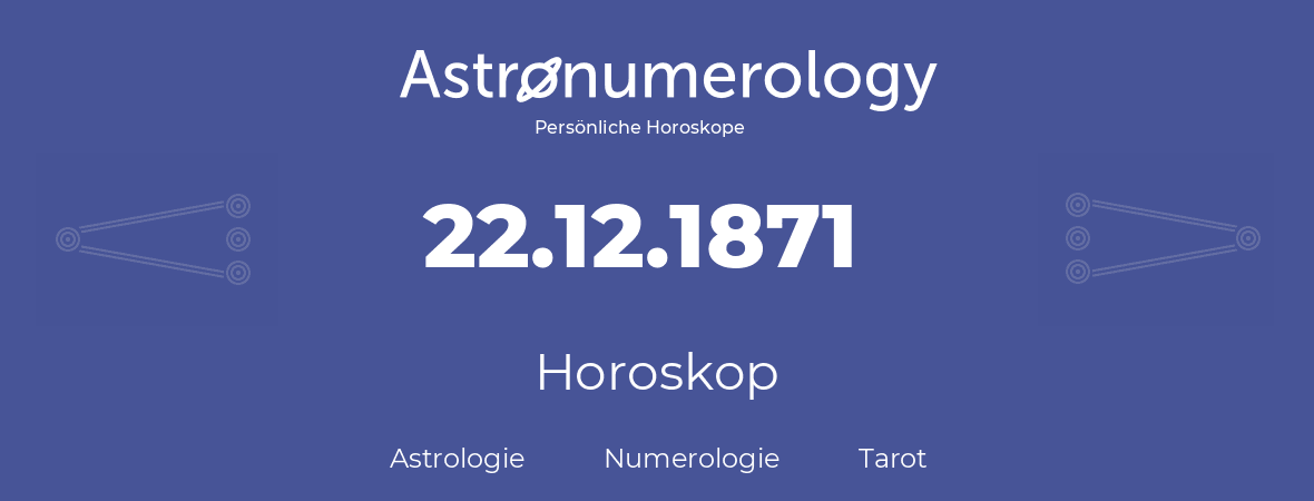 Horoskop für Geburtstag (geborener Tag): 22.12.1871 (der 22. Dezember 1871)