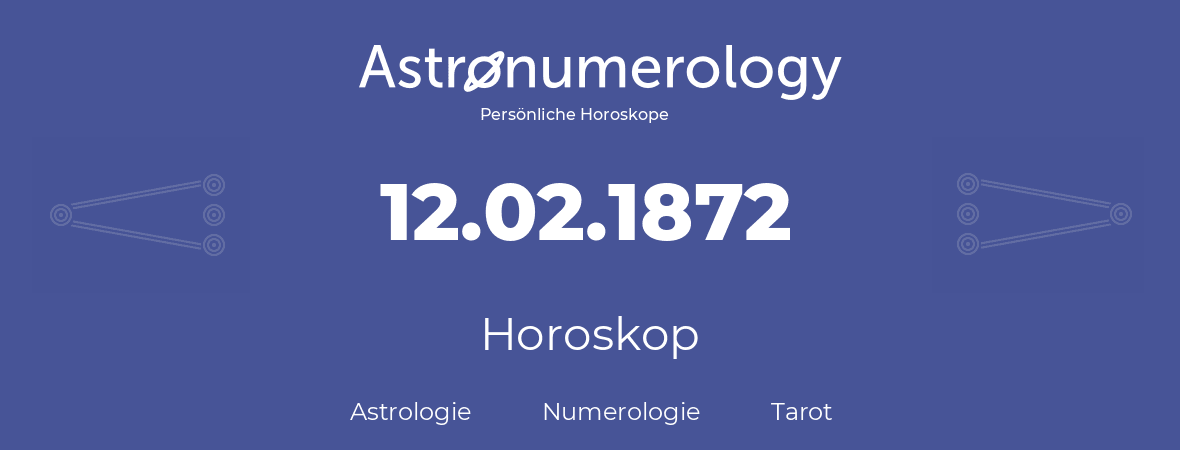 Horoskop für Geburtstag (geborener Tag): 12.02.1872 (der 12. Februar 1872)