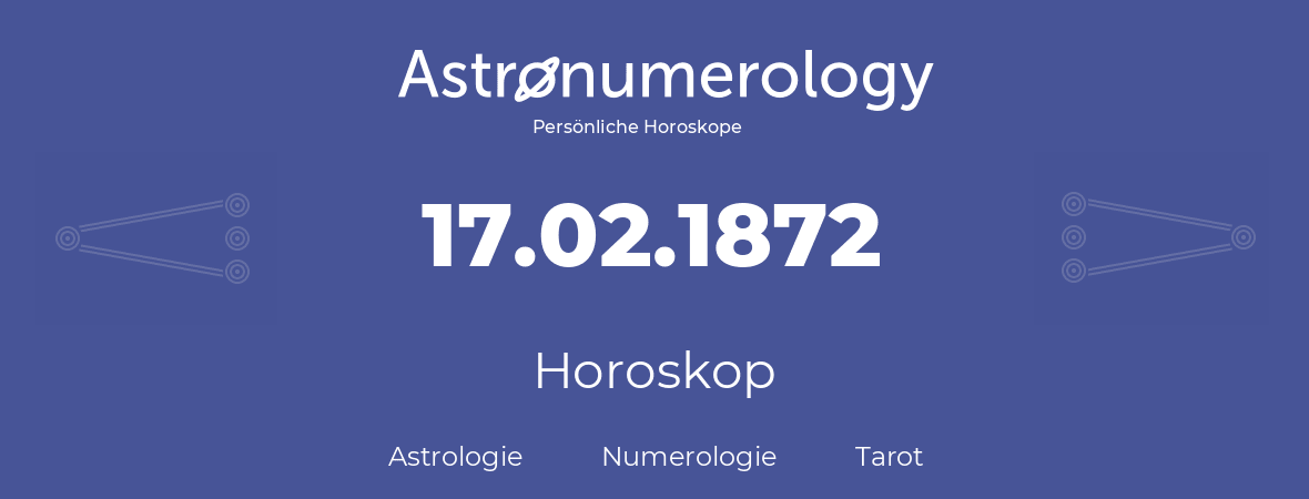 Horoskop für Geburtstag (geborener Tag): 17.02.1872 (der 17. Februar 1872)
