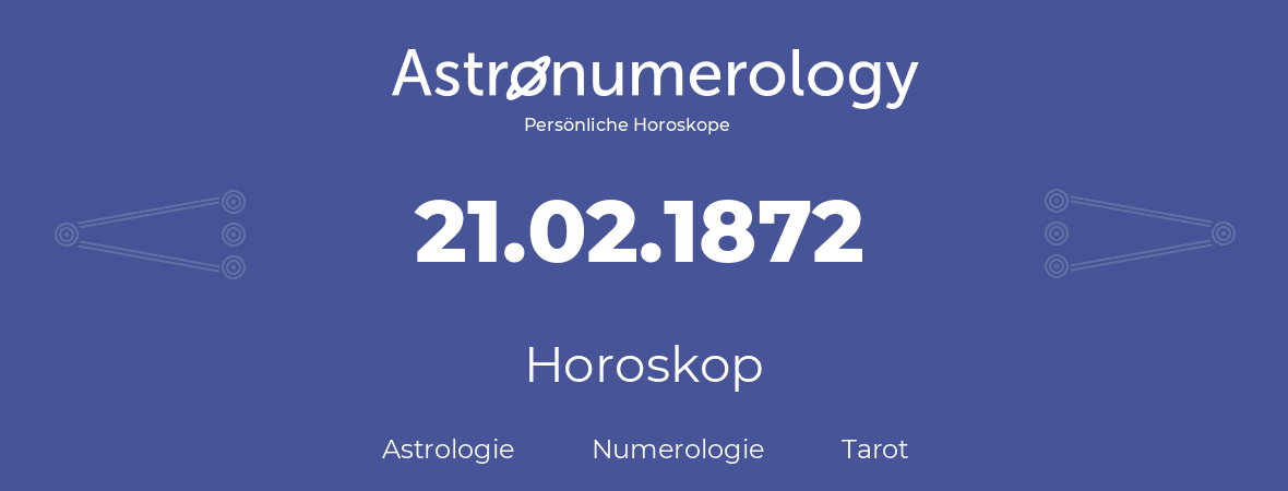 Horoskop für Geburtstag (geborener Tag): 21.02.1872 (der 21. Februar 1872)
