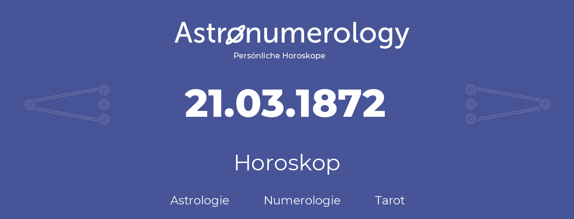 Horoskop für Geburtstag (geborener Tag): 21.03.1872 (der 21. Marz 1872)