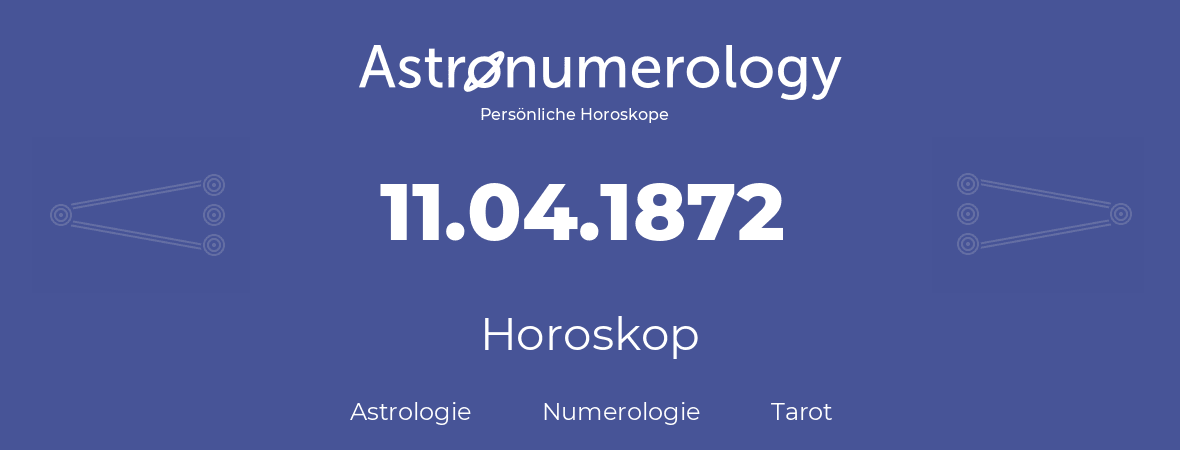 Horoskop für Geburtstag (geborener Tag): 11.04.1872 (der 11. April 1872)