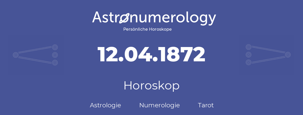 Horoskop für Geburtstag (geborener Tag): 12.04.1872 (der 12. April 1872)