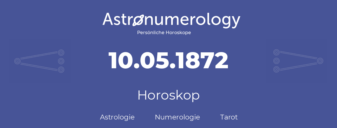 Horoskop für Geburtstag (geborener Tag): 10.05.1872 (der 10. Mai 1872)