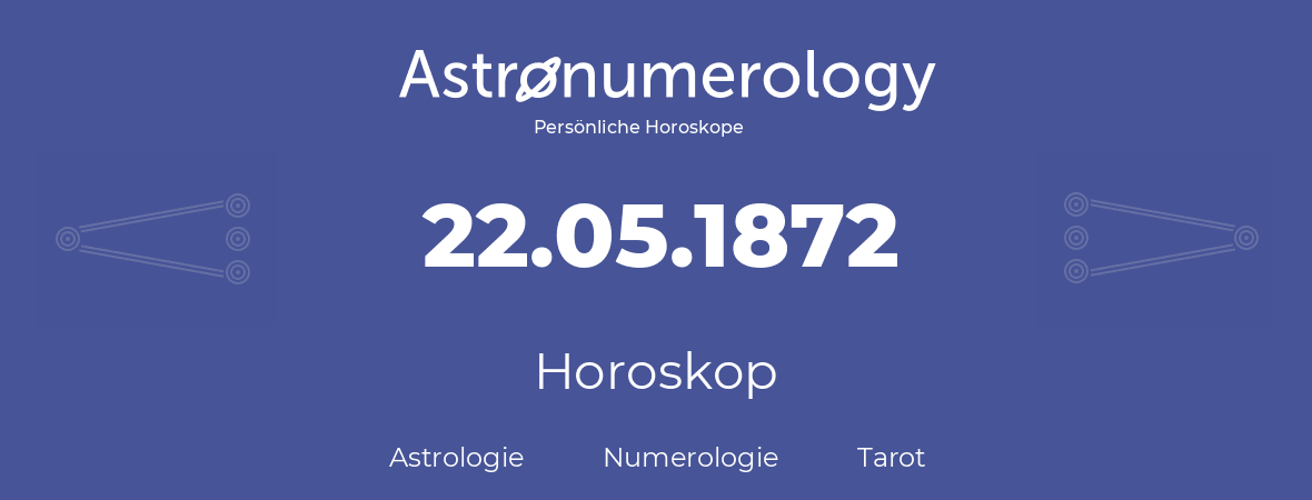 Horoskop für Geburtstag (geborener Tag): 22.05.1872 (der 22. Mai 1872)
