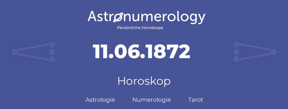 Horoskop für Geburtstag (geborener Tag): 11.06.1872 (der 11. Juni 1872)