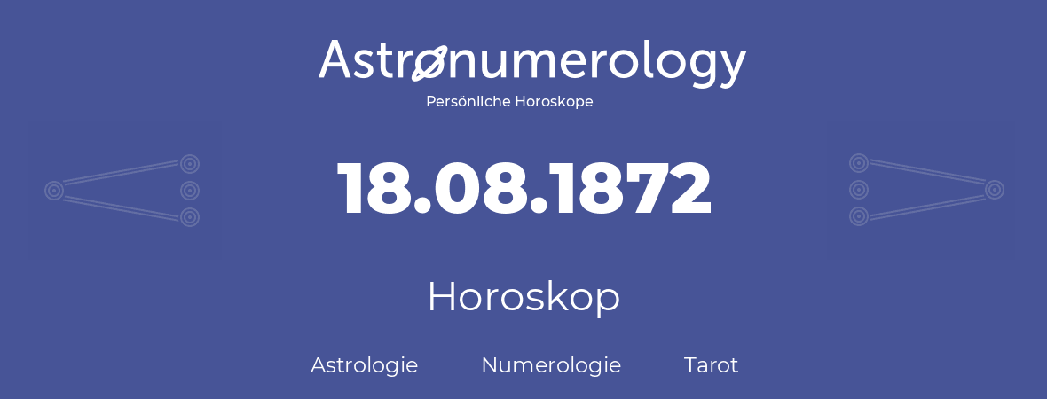 Horoskop für Geburtstag (geborener Tag): 18.08.1872 (der 18. August 1872)