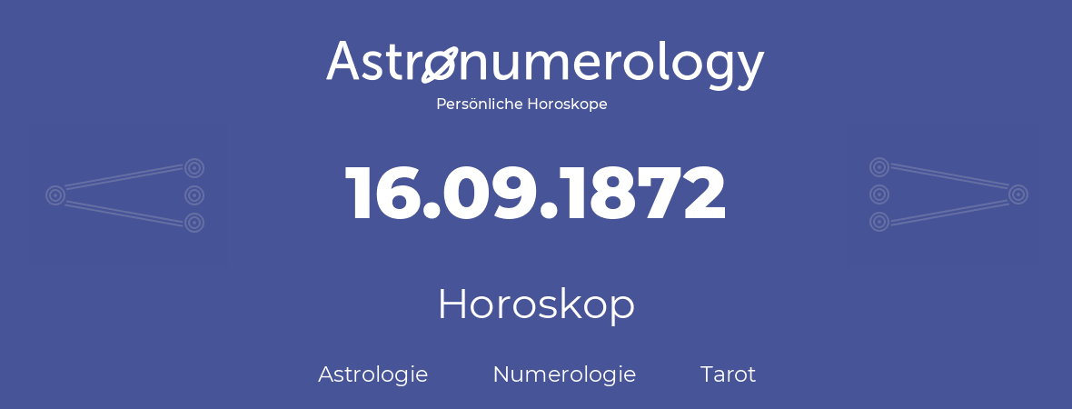 Horoskop für Geburtstag (geborener Tag): 16.09.1872 (der 16. September 1872)