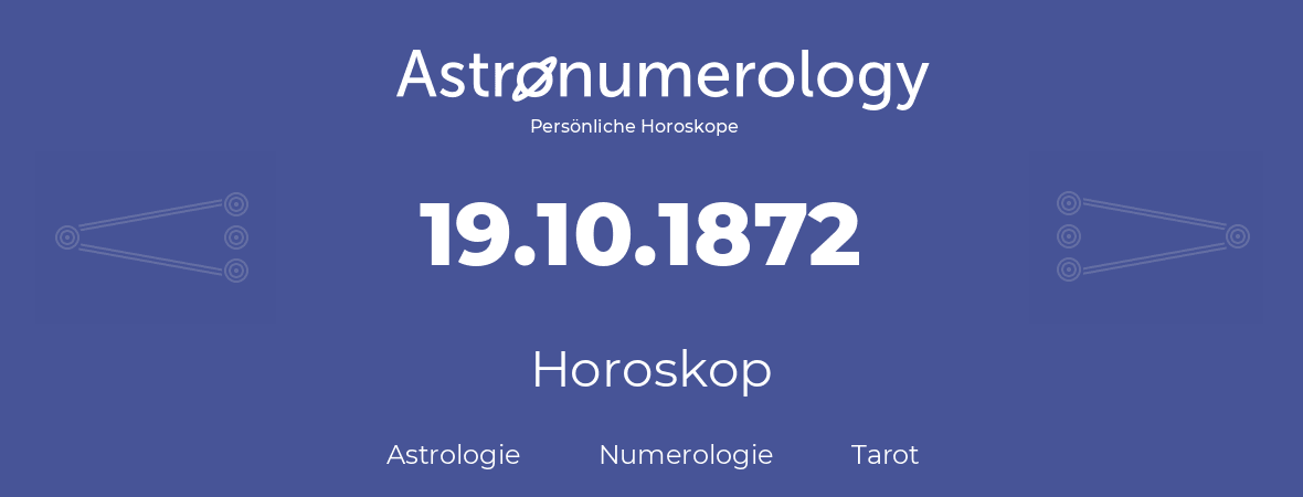 Horoskop für Geburtstag (geborener Tag): 19.10.1872 (der 19. Oktober 1872)