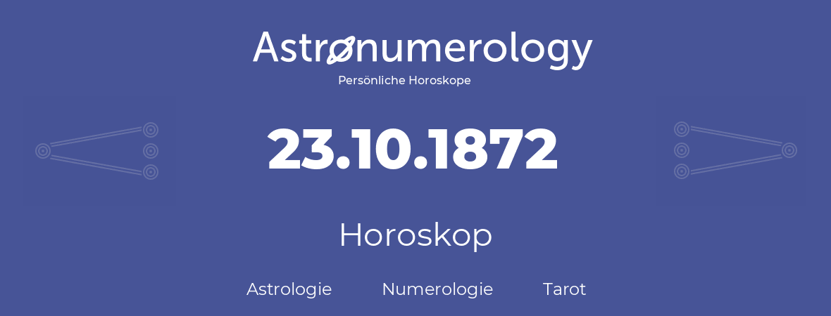 Horoskop für Geburtstag (geborener Tag): 23.10.1872 (der 23. Oktober 1872)