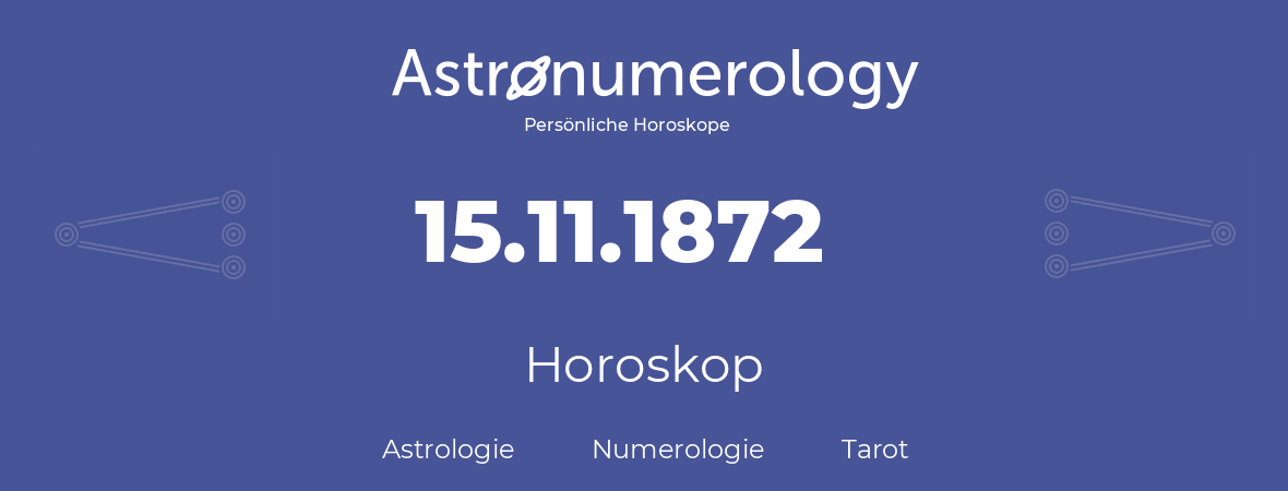 Horoskop für Geburtstag (geborener Tag): 15.11.1872 (der 15. November 1872)