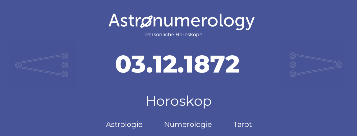 Horoskop für Geburtstag (geborener Tag): 03.12.1872 (der 3. Dezember 1872)