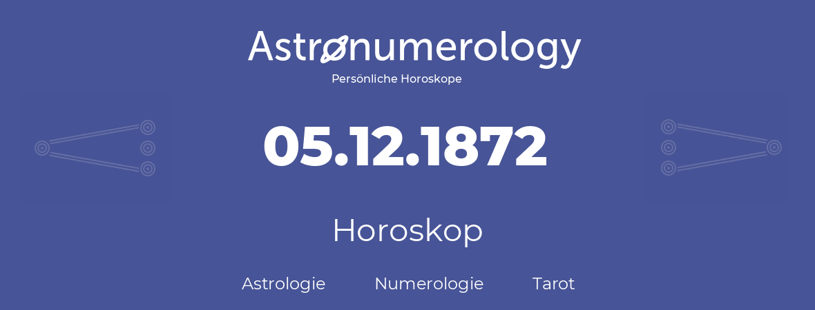 Horoskop für Geburtstag (geborener Tag): 05.12.1872 (der 5. Dezember 1872)
