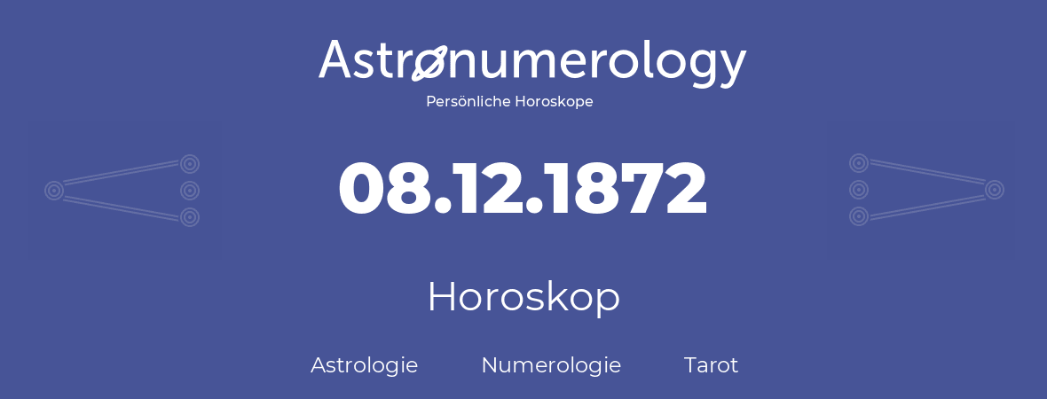 Horoskop für Geburtstag (geborener Tag): 08.12.1872 (der 8. Dezember 1872)
