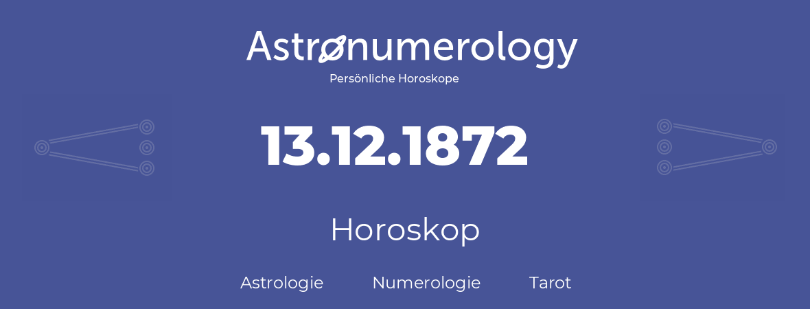 Horoskop für Geburtstag (geborener Tag): 13.12.1872 (der 13. Dezember 1872)