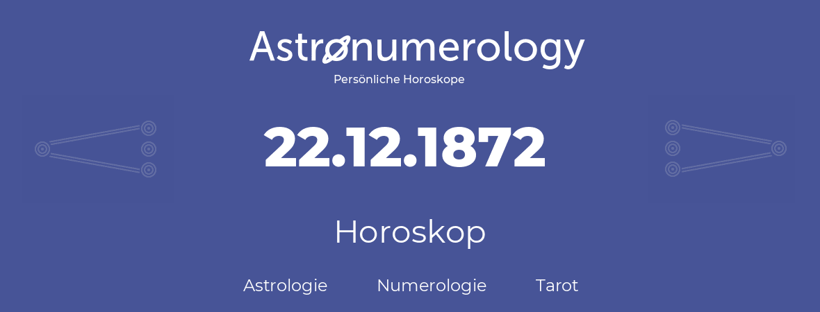 Horoskop für Geburtstag (geborener Tag): 22.12.1872 (der 22. Dezember 1872)