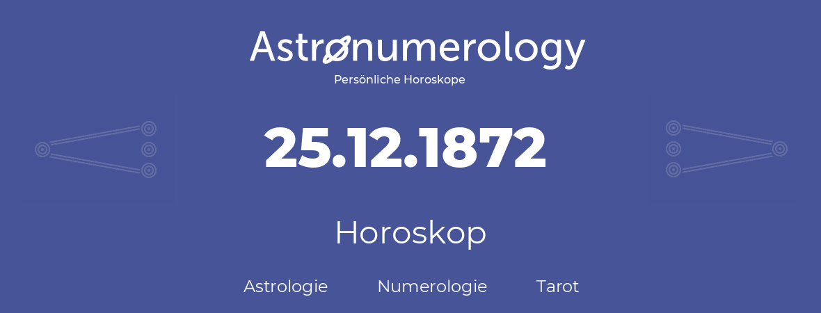 Horoskop für Geburtstag (geborener Tag): 25.12.1872 (der 25. Dezember 1872)