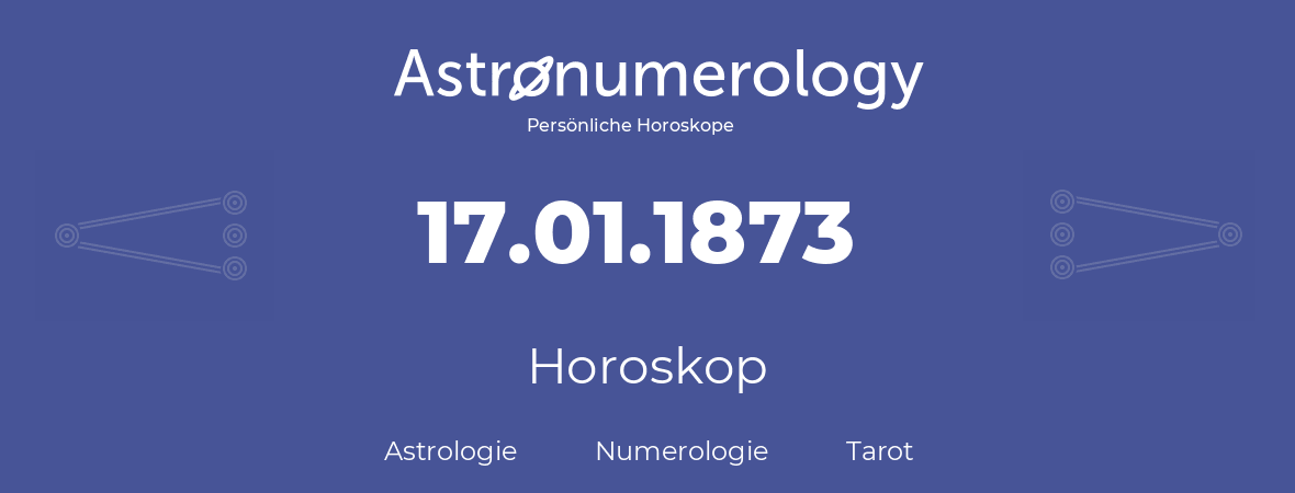 Horoskop für Geburtstag (geborener Tag): 17.01.1873 (der 17. Januar 1873)