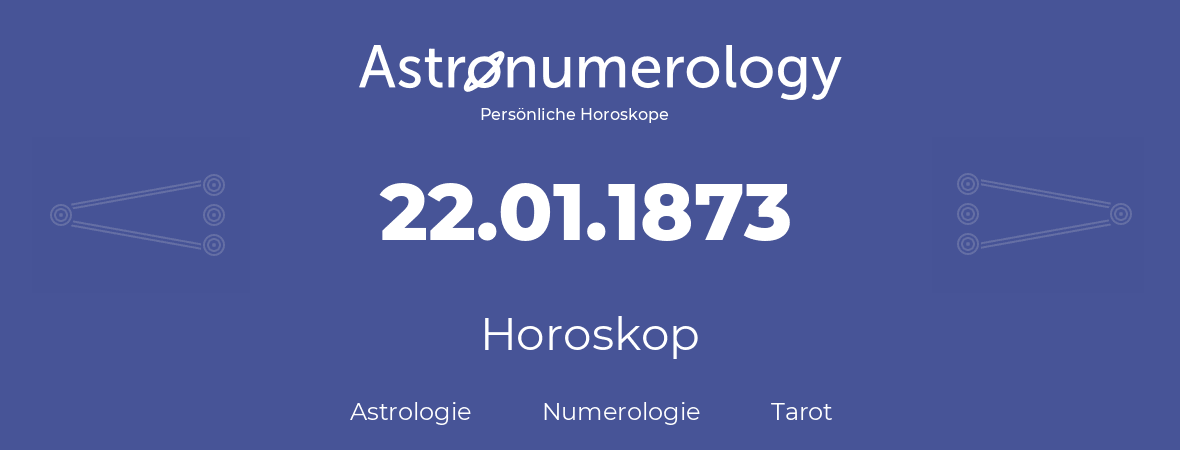 Horoskop für Geburtstag (geborener Tag): 22.01.1873 (der 22. Januar 1873)