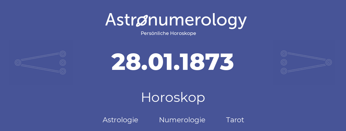 Horoskop für Geburtstag (geborener Tag): 28.01.1873 (der 28. Januar 1873)