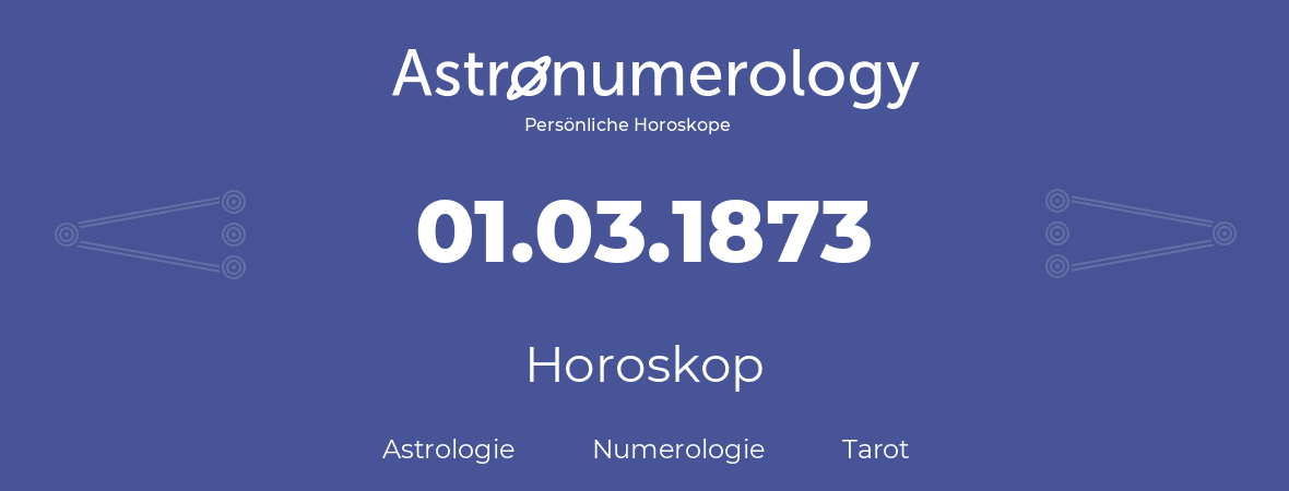 Horoskop für Geburtstag (geborener Tag): 01.03.1873 (der 1. Marz 1873)