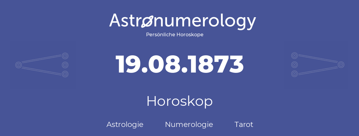 Horoskop für Geburtstag (geborener Tag): 19.08.1873 (der 19. August 1873)
