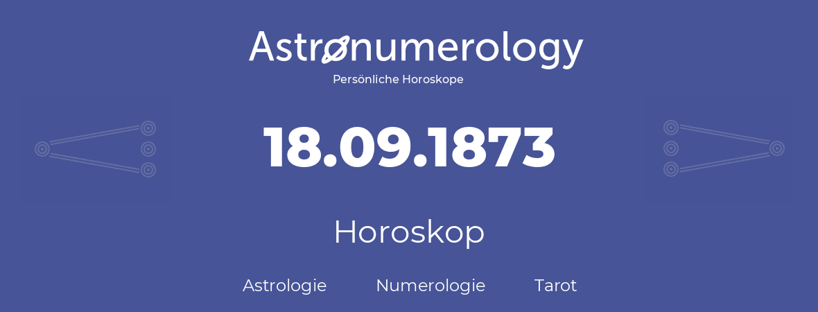 Horoskop für Geburtstag (geborener Tag): 18.09.1873 (der 18. September 1873)