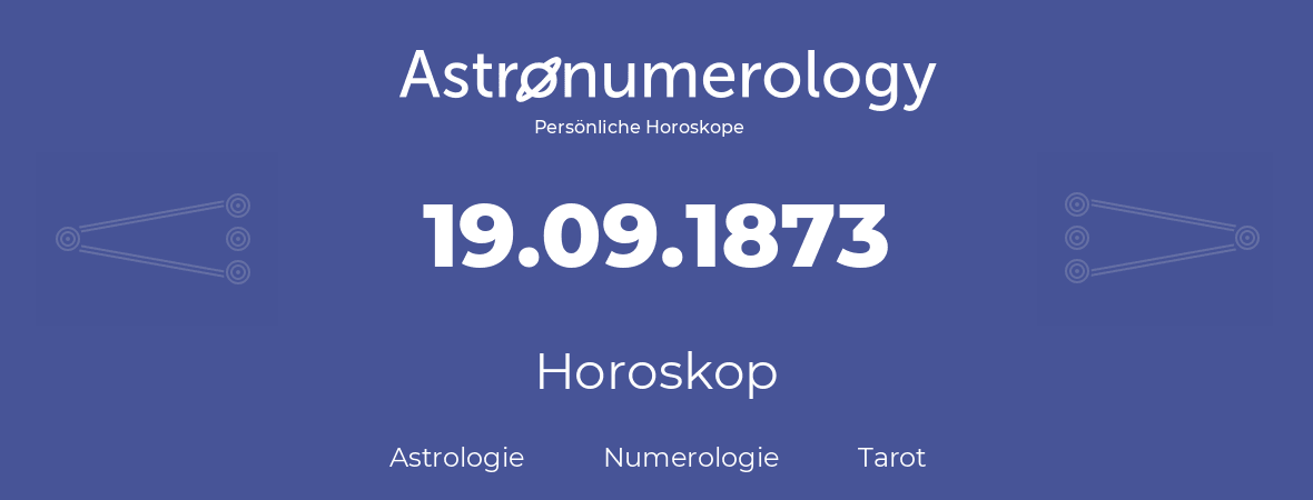 Horoskop für Geburtstag (geborener Tag): 19.09.1873 (der 19. September 1873)